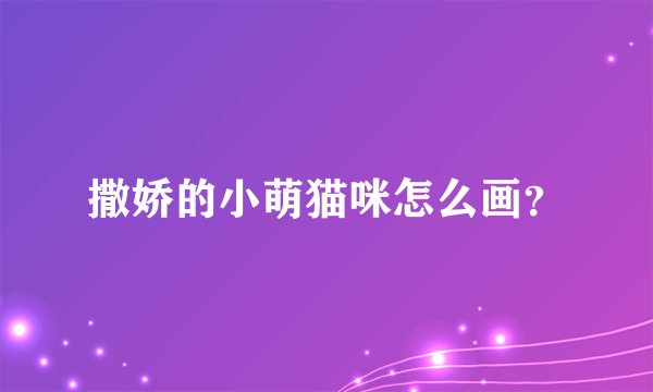 撒娇的小萌猫咪怎么画？