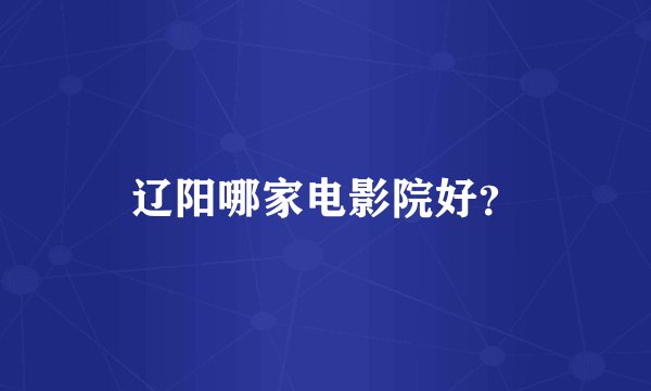 辽阳哪家电影院好？