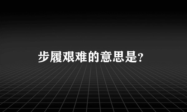 步履艰难的意思是?