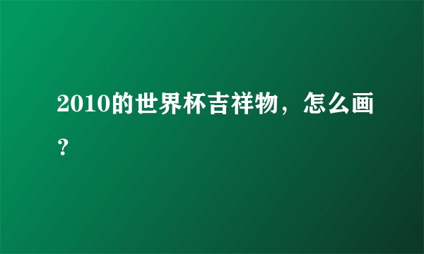 2010的世界杯吉祥物，怎么画？
