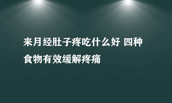 来月经肚子疼吃什么好 四种食物有效缓解疼痛