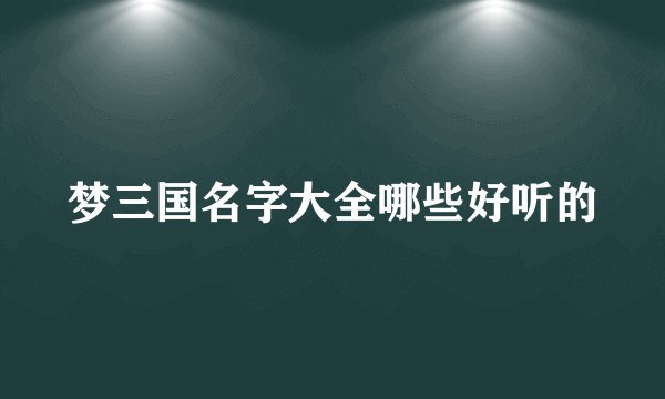 梦三国名字大全哪些好听的