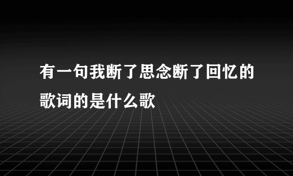 有一句我断了思念断了回忆的歌词的是什么歌