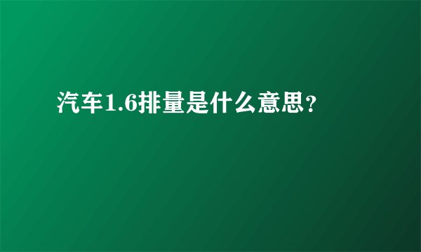 汽车1.6排量是什么意思？