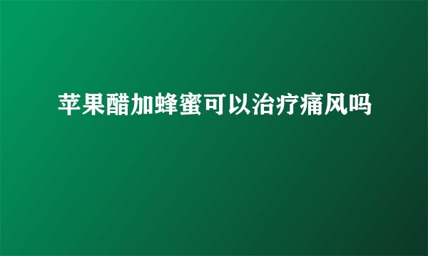 苹果醋加蜂蜜可以治疗痛风吗