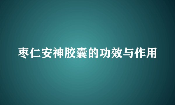 枣仁安神胶囊的功效与作用