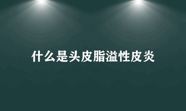 什么是头皮脂溢性皮炎