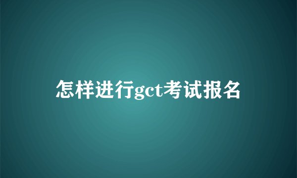 怎样进行gct考试报名