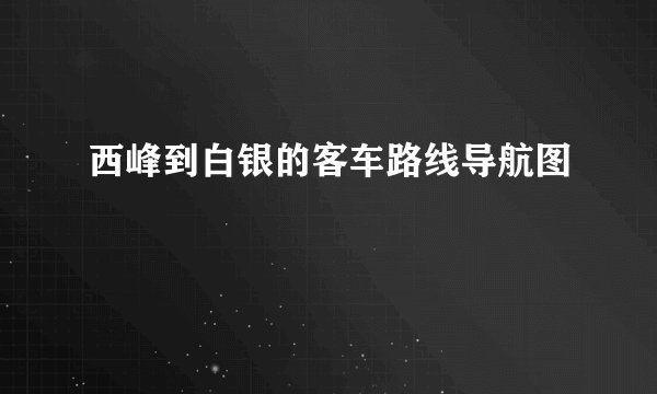西峰到白银的客车路线导航图