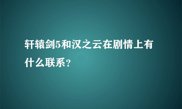 轩辕剑5和汉之云在剧情上有什么联系？