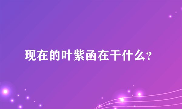 现在的叶紫函在干什么？