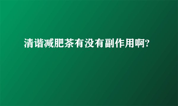 清谐减肥茶有没有副作用啊? 