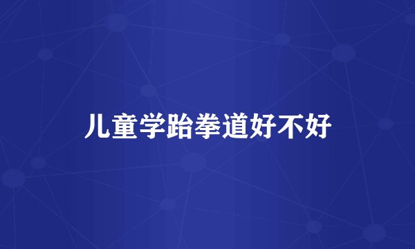 儿童学跆拳道好不好