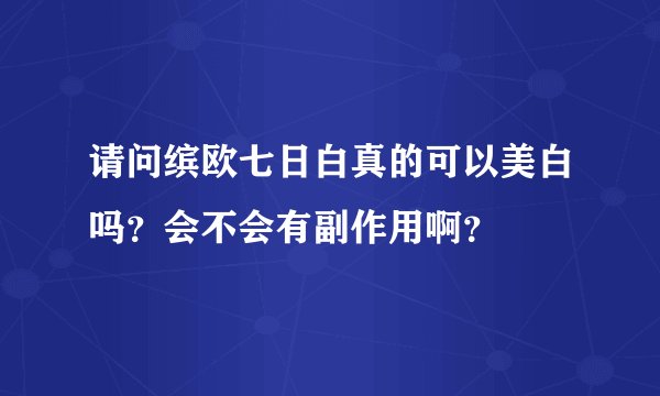 请问缤欧七日白真的可以美白吗？会不会有副作用啊？