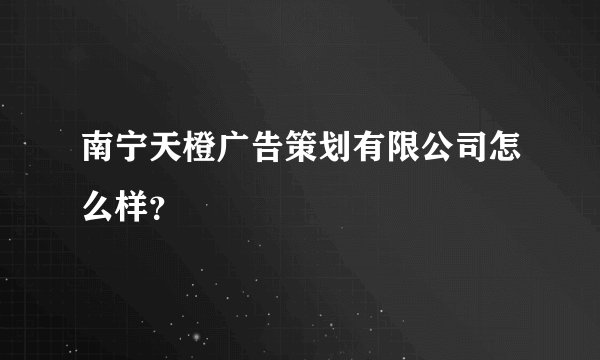 南宁天橙广告策划有限公司怎么样？