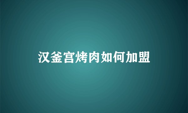 汉釜宫烤肉如何加盟