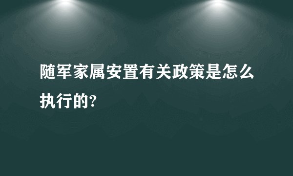 随军家属安置有关政策是怎么执行的?