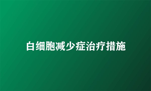 白细胞减少症治疗措施