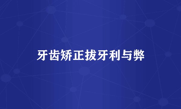 牙齿矫正拔牙利与弊