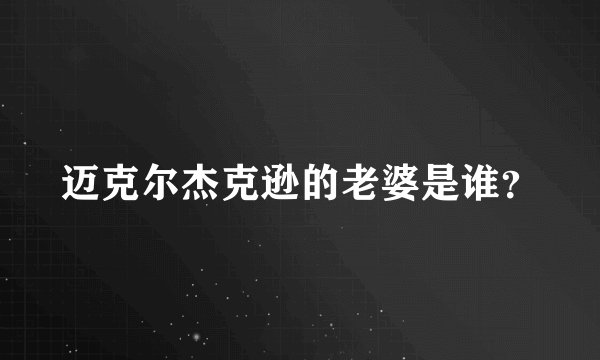 迈克尔杰克逊的老婆是谁？
