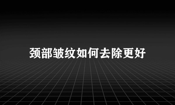 颈部皱纹如何去除更好