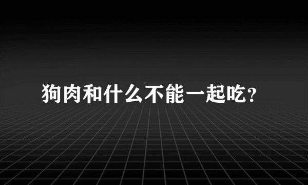 狗肉和什么不能一起吃？