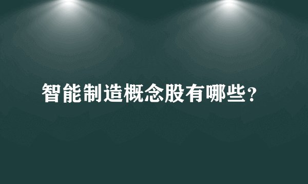 智能制造概念股有哪些？