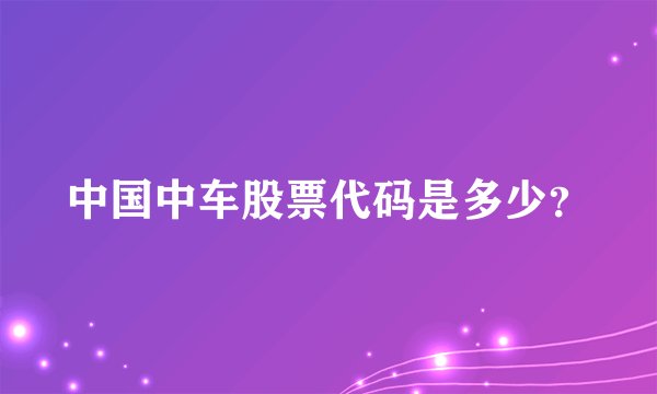 中国中车股票代码是多少？