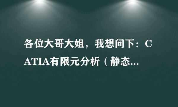 各位大哥大姐，我想问下：CATIA有限元分析（静态）齿轮时怎么约束和施加载荷啊？希望详细点！