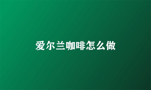 爱尔兰咖啡怎么做