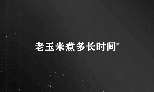 老玉米煮多长时间