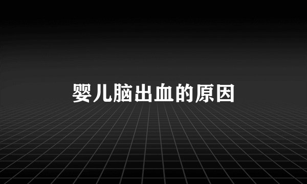 婴儿脑出血的原因