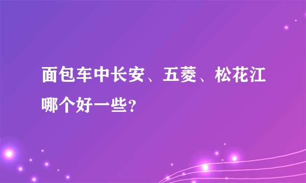 面包车中长安、五菱、松花江哪个好一些？