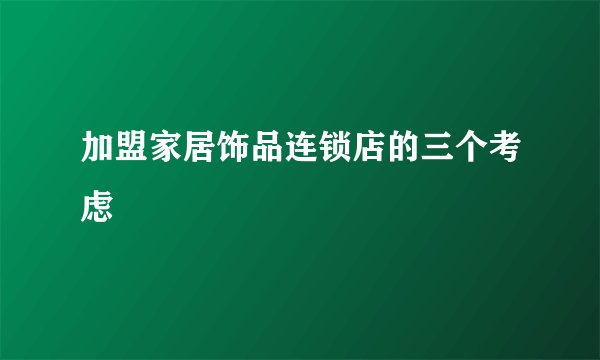 加盟家居饰品连锁店的三个考虑