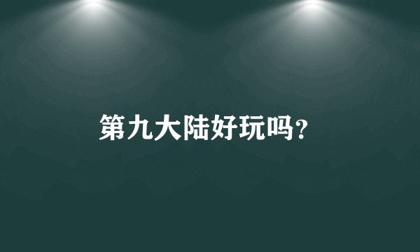 第九大陆好玩吗？