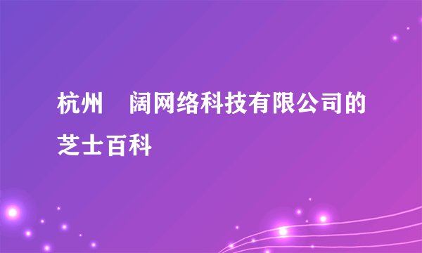 杭州郞阔网络科技有限公司的芝士百科