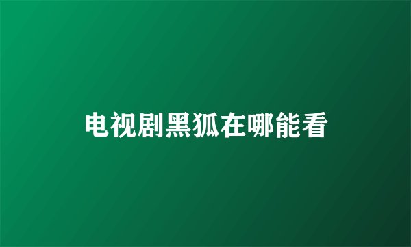 电视剧黑狐在哪能看