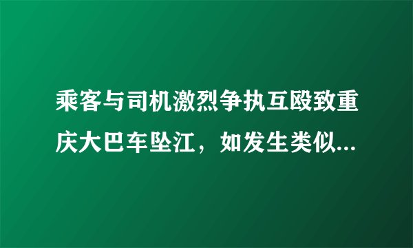 乘客与司机激烈争执互殴致重庆大巴车坠江,如发生类似情况如何避免事故发生?