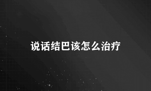 说话结巴该怎么治疗