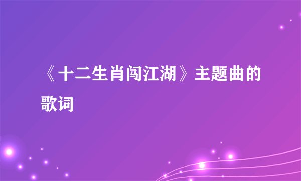 《十二生肖闯江湖》主题曲的歌词