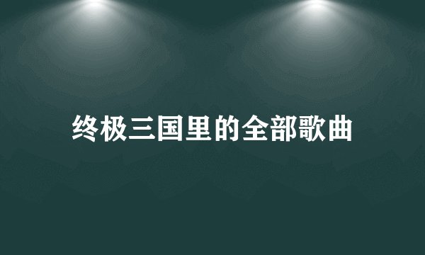 终极三国里的全部歌曲