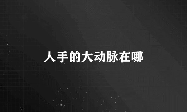 人手的大动脉在哪