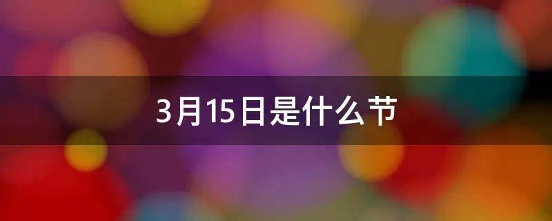 3月15日是什么节