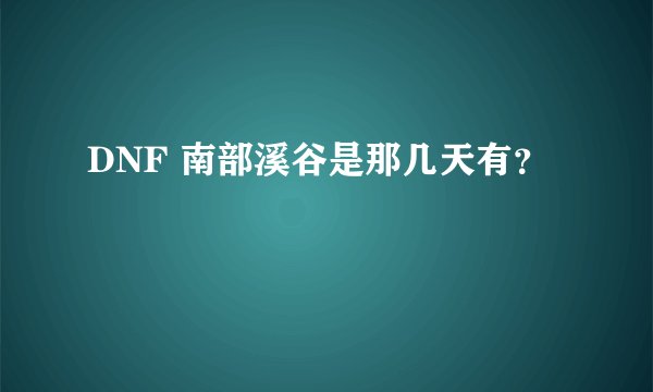 DNF 南部溪谷是那几天有?