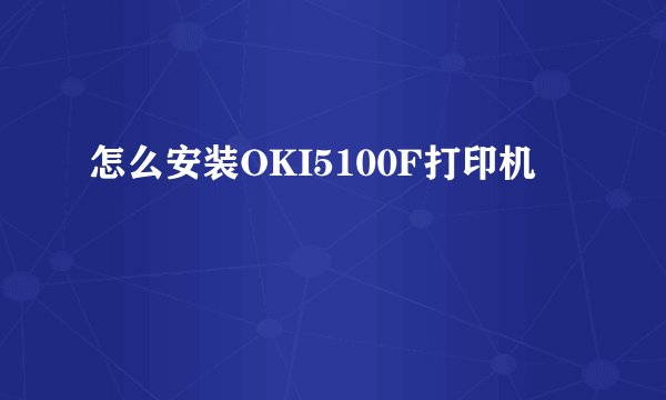 怎么安装OKI5100F打印机