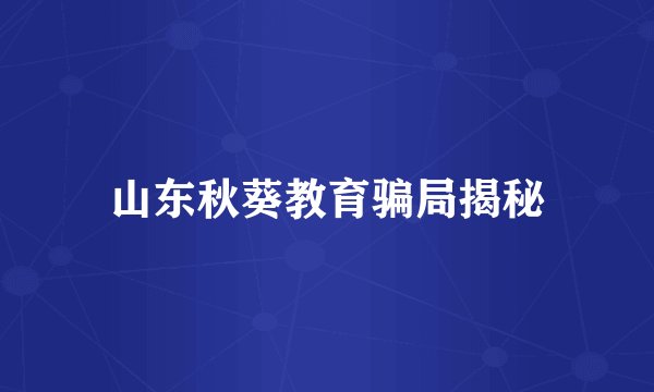 山东秋葵教育骗局揭秘