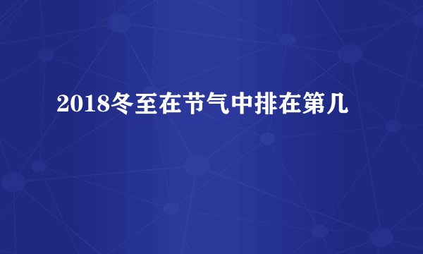 2018冬至在节气中排在第几