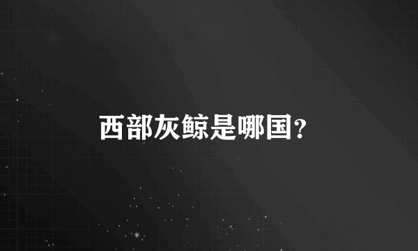 西部灰鲸是哪国？
