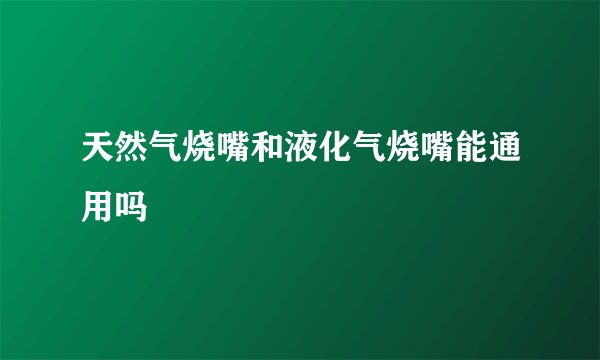 天然气烧嘴和液化气烧嘴能通用吗