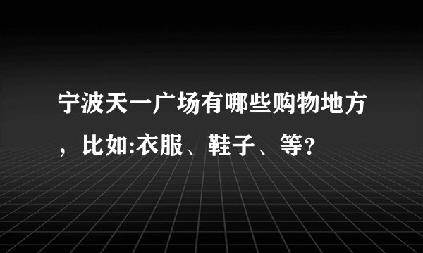 宁波天一广场有哪些购物地方，比如:衣服、鞋子、等？